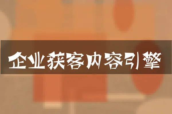 企业获客内容引擎